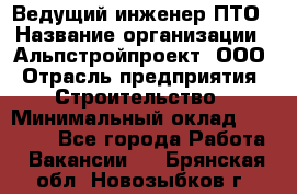 Ведущий инженер ПТО › Название организации ­ Альпстройпроект, ООО › Отрасль предприятия ­ Строительство › Минимальный оклад ­ 30 000 - Все города Работа » Вакансии   . Брянская обл.,Новозыбков г.